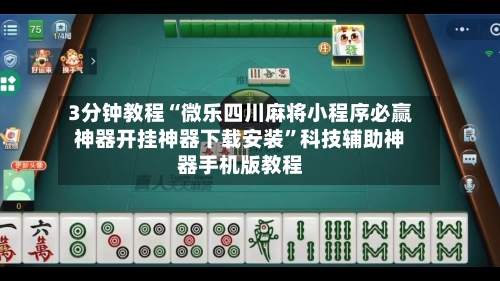 3分钟教程“微乐四川麻将小程序必赢神器开挂神器下载安装”科技辅助神器手机版教程-第2张图片