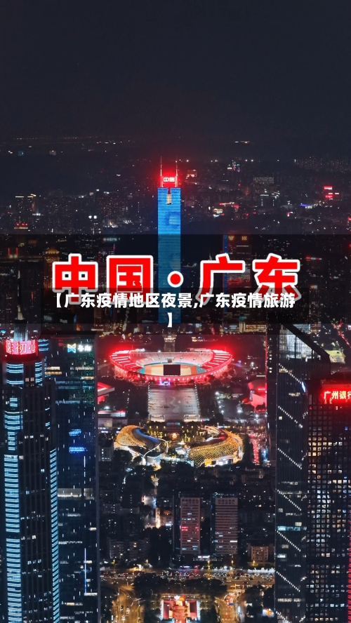【广东疫情地区夜景,广东疫情旅游】