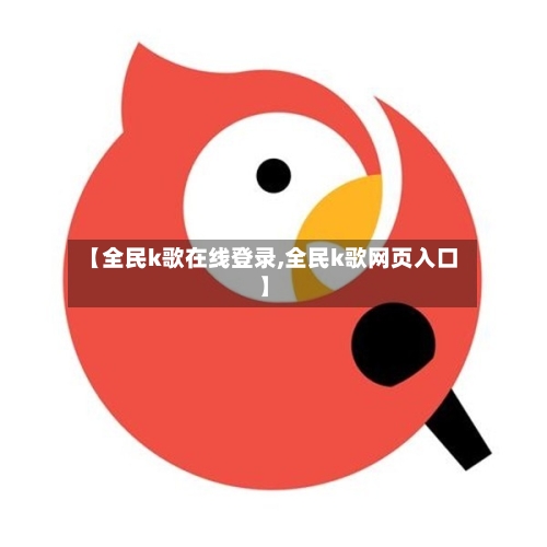 【全民k歌在线登录,全民k歌网页入口】-第2张图片