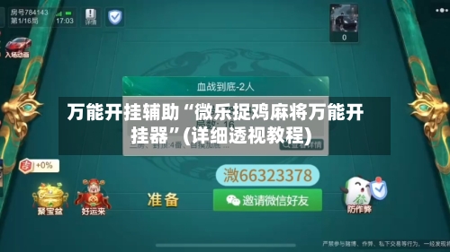 万能开挂辅助“微乐捉鸡麻将万能开挂器”(详细透视教程)-第2张图片