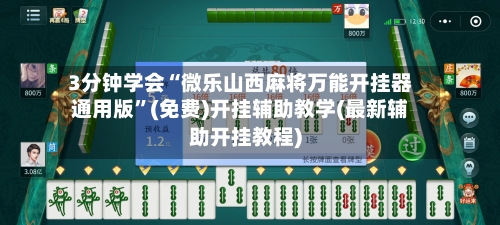 3分钟学会“微乐山西麻将万能开挂器通用版	”(免费)开挂辅助教学(最新辅助开挂教程)-第2张图片