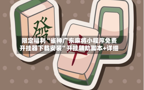 限定福利“雀神广东麻将小程序免费开挂器下载安装”开挂辅助脚本+详细