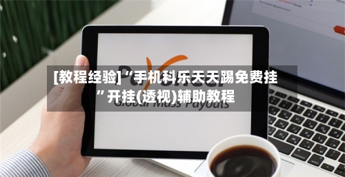 [教程经验]“手机科乐天天踢免费挂”开挂(透视)辅助教程-第2张图片