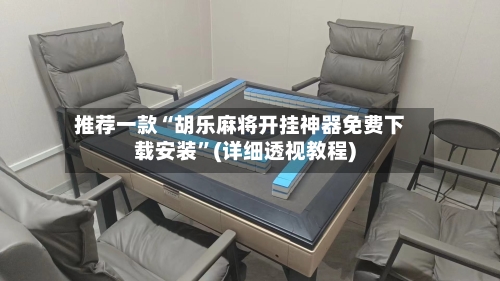推荐一款“胡乐麻将开挂神器免费下载安装”(详细透视教程)-第3张图片