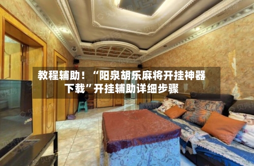 教程辅助！“阳泉胡乐麻将开挂神器下载”开挂辅助详细步骤