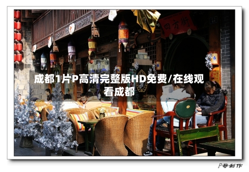 成都1片P高清完整版HD免费/在线观看成都-第2张图片