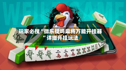 玩家必搜“微乐捉鸡麻将万能开挂器”详细开挂玩法