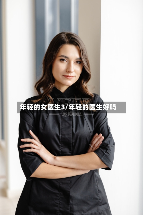 年轻的女医生3/年轻的医生好吗
