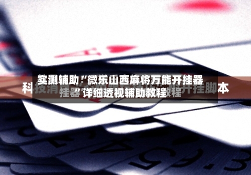 实测辅助“微乐山西麻将万能开挂器”详细透视辅助教程-第3张图片
