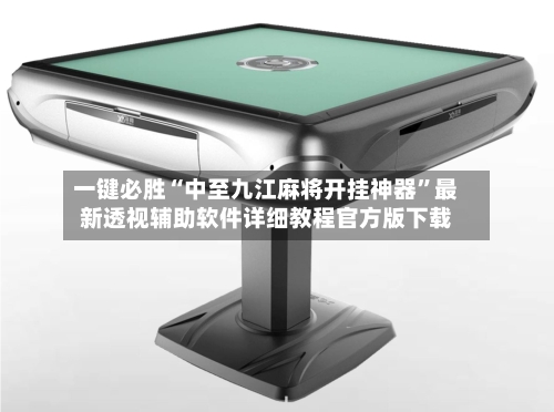 一键必胜“中至九江麻将开挂神器	”最新透视辅助软件详细教程官方版下载-第2张图片