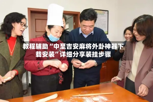 教程辅助“中至吉安麻将外卦神器下载安装	”详细分享装挂步骤-第2张图片