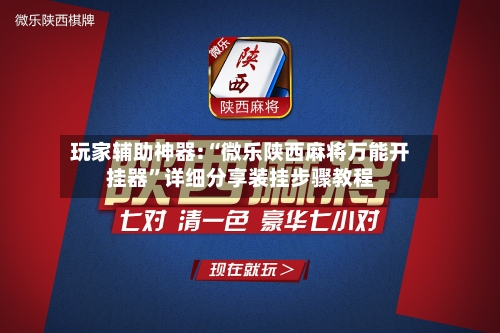 玩家辅助神器:“微乐陕西麻将万能开挂器	”详细分享装挂步骤教程-第2张图片