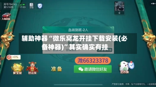 辅助神器“微乐窝龙开挂下载安装(必备神器)”其实确实有挂