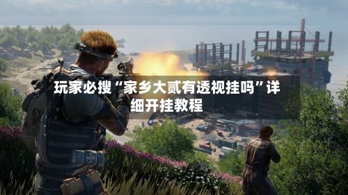 玩家必搜“家乡大贰有透视挂吗”详细开挂教程