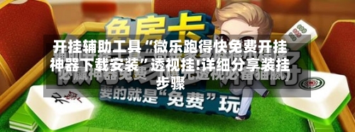 开挂辅助工具“微乐跑得快免费开挂神器下载安装”透视挂!详细分享装挂步骤