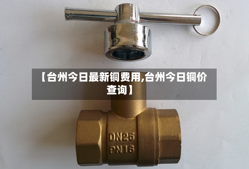 【台州今日最新铜费用,台州今日铜价查询】