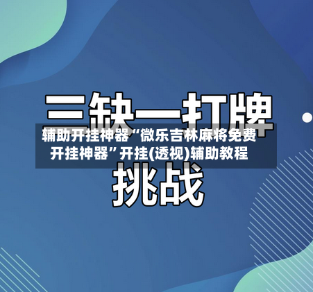 辅助开挂神器“微乐吉林麻将免费开挂神器”开挂(透视)辅助教程-第2张图片