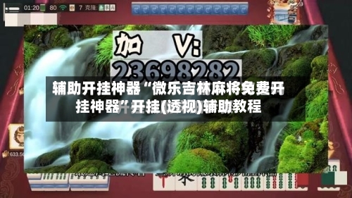 辅助开挂神器“微乐吉林麻将免费开挂神器”开挂(透视)辅助教程