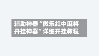 辅助神器“微乐红中麻将开挂神器”详细开挂教程-第2张图片