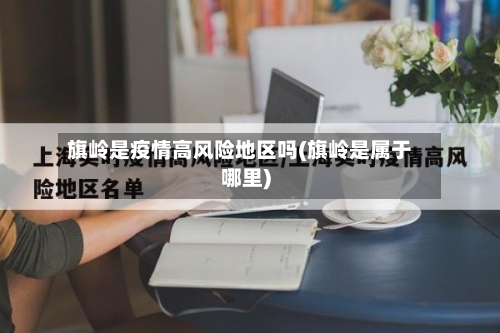 旗岭是疫情高风险地区吗(旗岭是属于哪里)