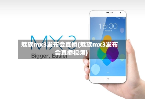 魅族mx3发布会直播(魅族mx3发布会直播视频)