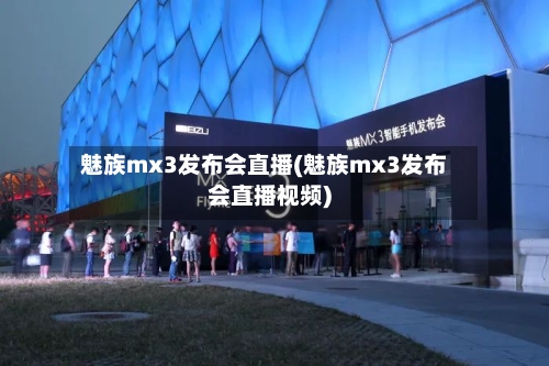 魅族mx3发布会直播(魅族mx3发布会直播视频)-第3张图片