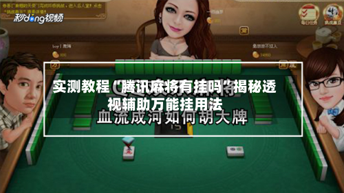 实测教程“腾讯麻将有挂吗”揭秘透视辅助万能挂用法-第3张图片