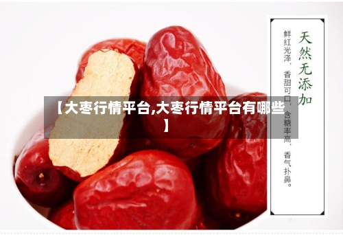 【大枣行情平台,大枣行情平台有哪些】