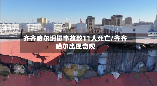 齐齐哈尔坍塌事故致11人死亡/齐齐哈尔出现奇观-第2张图片