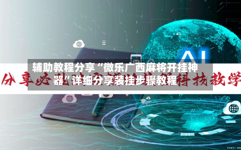 辅助教程分享“微乐广西麻将开挂神器”详细分享装挂步骤教程-第1张图片