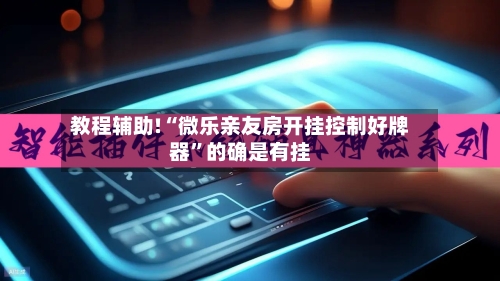 教程辅助!“微乐亲友房开挂控制好牌器	”的确是有挂-第2张图片