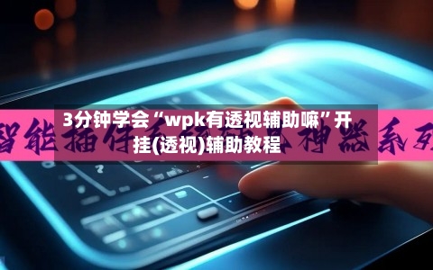 3分钟学会“wpk有透视辅助嘛”开挂(透视)辅助教程-第3张图片