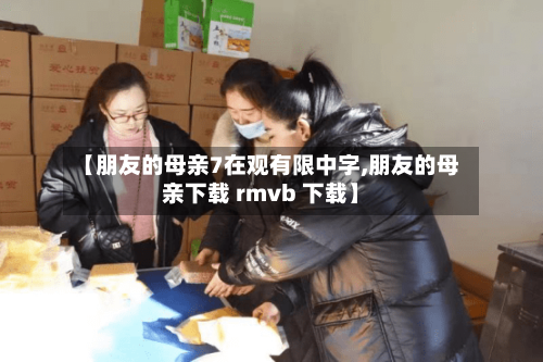 【朋友的母亲7在观有限中字,朋友的母亲下载 rmvb 下载】-第2张图片