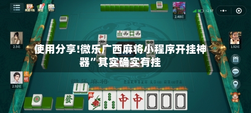 使用分享!微乐广西麻将小程序开挂神器	”其实确实有挂-第2张图片