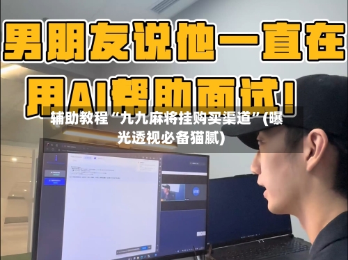 辅助教程“九九麻将挂购买渠道”(曝光透视必备猫腻)