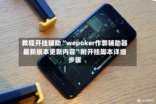 教程开挂辅助“wepoker作弊辅助器最新版本更新内容”附开挂脚本详细步骤