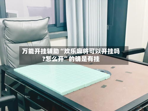 万能开挂辅助“欢乐麻将可以开挂吗?怎么开”的确是有挂