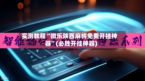 实测教程“微乐陕西麻将免费开挂神器”(必胜开挂神器)-第2张图片