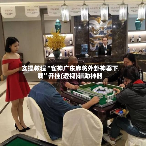 实操教程“雀神广东麻将外卦神器下载”开挂(透视)辅助神器