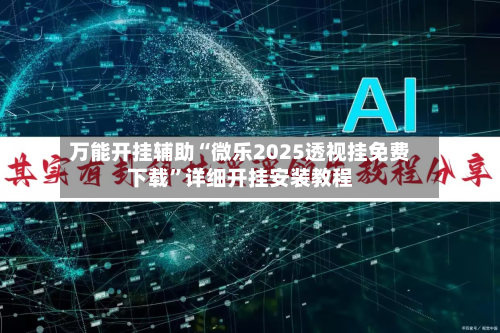 万能开挂辅助“微乐2025透视挂免费下载”详细开挂安装教程-第2张图片