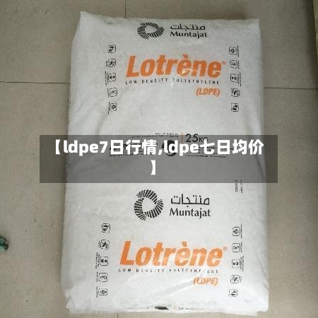 【ldpe7日行情,ldpe七日均价】
