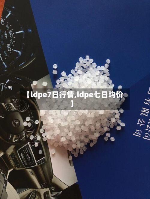 【ldpe7日行情,ldpe七日均价】-第2张图片