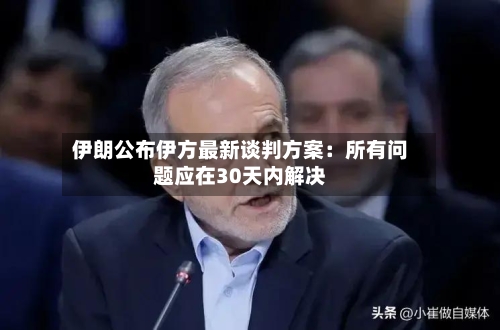 伊朗公布伊方最新谈判方案：所有问题应在30天内解决-第2张图片