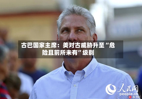 古巴国家主席：美对古威胁升至“危险且前所未有”级别-第2张图片