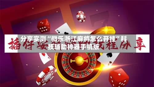 分享实测“微乐浙江麻将怎么开挂”科技辅助神器手机版