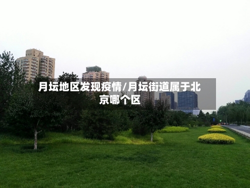 月坛地区发现疫情/月坛街道属于北京哪个区-第3张图片