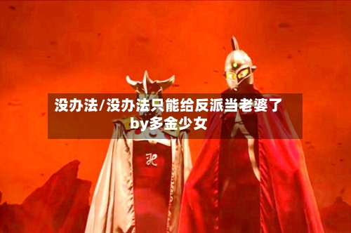 没办法/没办法只能给反派当老婆了by多金少女-第2张图片