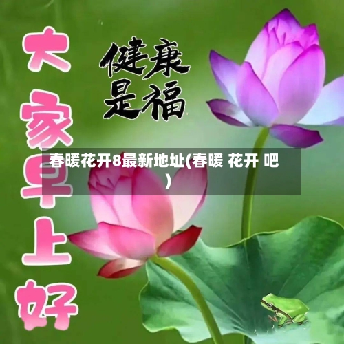 春暖花开8最新地址(春暖 花开 吧)