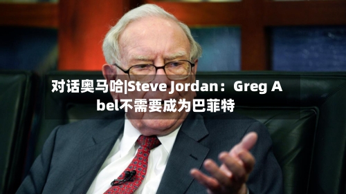 对话奥马哈|Steve Jordan：Greg Abel不需要成为巴菲特