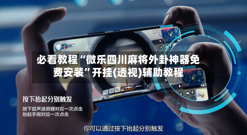 必看教程“微乐四川麻将外卦神器免费安装”开挂(透视)辅助教程